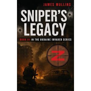 Mullins, James Sniper's Legacy: Book III In the Ukraine Invaded Series Mullins, James Sniper's Legacy: Book III In the Ukraine Invaded Series
