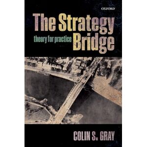 Gray, Colin S. The Strategy Bridge: Theory For Practice Gray, Colin S. The Strategy Bridge: Theory For Practice