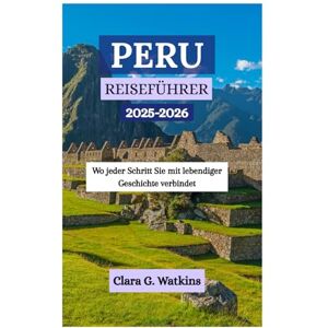 Watkins, Clara G. PERU REISEFÜHRER 2025–2026: Wo jeder Schritt Sie mit lebendiger Geschichte verbindet Watkins, Clara G. PERU REISEFÜHRER 2025–2026: Wo jeder Schritt Sie mit lebendiger Geschichte verbindet