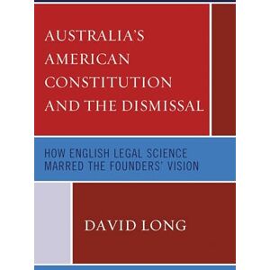 Lexington Books Australia’s American Constitution and the Dismissal: How English Legal Science Marred the Founders’ Vision Lexington Books Australia’s American Constitution and the Dismissal: How English Legal Science Marred the Founders’ Vision
