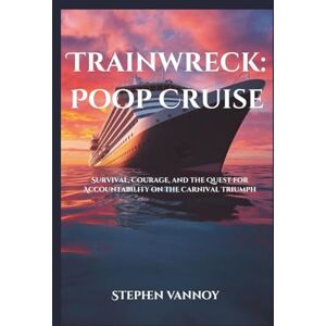 Vannoy, Stephen Trainwreck:Poop Cruise: Survival, Courage, and the Quest for Accountability on the Carnival Triumph Vannoy, Stephen Trainwreck:Poop Cruise: Survival, Courage, and the Quest for Accountability on the Carnival Triumph