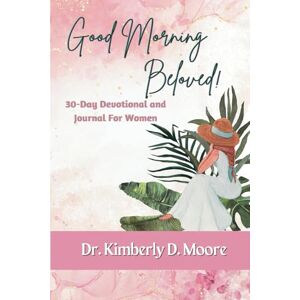 Moore, Dr. Kimberly D. Good Morning Beloved: 30-Day Devotional and Journal for Women Moore, Dr. Kimberly D. Good Morning Beloved: 30-Day Devotional and Journal for Women