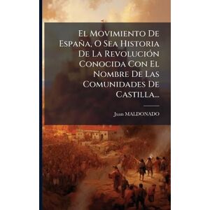 Maldonado, Juan El Movimiento De España, O Sea Historia De La RevoluciÃ3n Conocida Con El Nombre De Las Comunidades De Castilla... Maldonado, Juan El Movimiento De España, O Sea Historia De La RevoluciÃ3n Conocida Con El Nombre De Las Comunidades De Castilla...