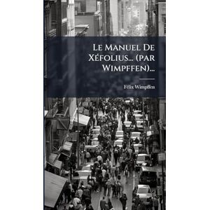 Wimpffen, Fã(c)LIX Le Manuel De XÃ(c)folius... (par Wimpffen)... Wimpffen, Fã(c)LIX Le Manuel De XÃ(c)folius... (par Wimpffen)...
