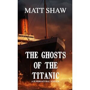 Shaw, Matt The Ghosts of the Titanic: A Supernatural horror Shaw, Matt The Ghosts of the Titanic: A Supernatural horror