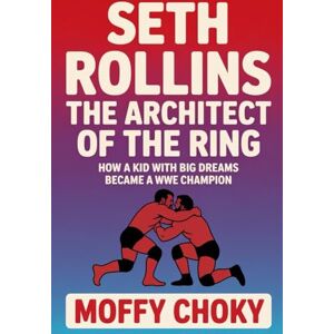 choky, moffy SETH ROLLINS: THE ARCHITECT OF THE RING: How a Kid with Big Dreams Became a WWE Champion (Inspiring Sports Legends Stories for Kids) choky, moffy SETH ROLLINS: THE ARCHITECT OF THE RING: How a Kid with Big Dreams Became a WWE Champion (Inspiring Sports Legends Stories for Kids)
