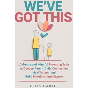 Carter, Ellis We've Got This: 10 Gentle and Mindful Parenting Tools to Deepen Parent-Child Connection, Heal Trauma and Build Emotional Intelligence (The Cycle Ends With You) Carter, Ellis We've Got This: 10 Gentle and Mindful Parenting Tools to Deepen Parent-Child Connection, Heal Trauma and Build Emotional Intelligence (The Cycle Ends With You)
