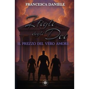 Daniele, Francesca I Figli degli Dei. Il Prezzo del Vero Amore vol.3 Daniele, Francesca I Figli degli Dei. Il Prezzo del Vero Amore vol.3