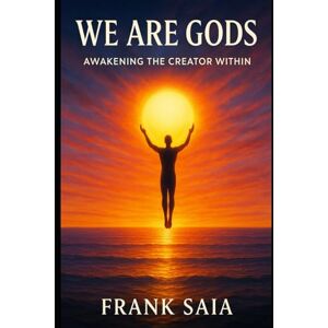 Saia, Frank We Are Gods: Awakening the Creator Within Saia, Frank We Are Gods: Awakening the Creator Within