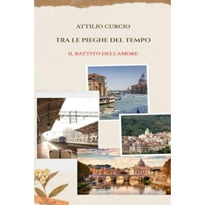 Curcio, Attilio Tra le pieghe del tempo: Il Battito dell’amore Curcio, Attilio Tra le pieghe del tempo: Il Battito dell’amore