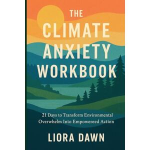 Dawn, Liora The Climate Anxiety Workbook: 21 Days to Transform Environmental Overwhelm into Empowered Action (Path to Inner Peace: Meditation and Mindfulness Mastery Series) Dawn, Liora The Climate Anxiety Workbook: 21 Days to Transform Environmental Overwhelm into Empowered Action (Path to Inner Peace: Meditation and Mindfulness Mastery Series)