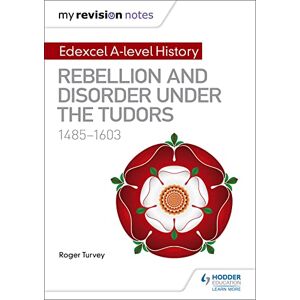 Turvey, Roger My Revision Notes: Edexcel A-level History: Rebellion and disorder under the Tudors, 1485-1603 Turvey, Roger My Revision Notes: Edexcel A-level History: Rebellion and disorder under the Tudors, 1485-1603