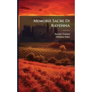 Tarlazzi, Antonio Memorie Sacre Di Ravenna: Scritta ... In Continuazione Di Quelle Pubblicate Dal Canonico Girolamo Fabri... Tarlazzi, Antonio Memorie Sacre Di Ravenna: Scritta ... In Continuazione Di Quelle Pubblicate Dal Canonico Girolamo Fabri...