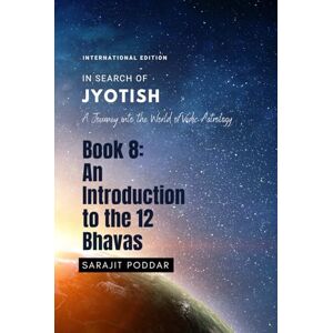 Poddar, Sarajit An Introduction to the 12 Bhavas: A Journey into the World of Vedic Astrology (In Search of Jyotish) Poddar, Sarajit An Introduction to the 12 Bhavas: A Journey into the World of Vedic Astrology (In Search of Jyotish)