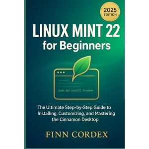 cordex, finn LINUX MINT 22 FOR BEGINNERS: THE ULTIMATE STEP-BY-STEP GUIDE TO INSTALLING, CUSTOMIZING, AND MASTERING THE CINNAMON DESKTOP cordex, finn LINUX MINT 22 FOR BEGINNERS: THE ULTIMATE STEP-BY-STEP GUIDE TO INSTALLING, CUSTOMIZING, AND MASTERING THE CINNAMON DESKTOP