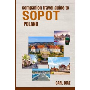 Diaz, Carl Companion Travel Guide to Sopot, Poland Explore Like a Local In This Tropical Paradise: Must See, Must do activities! Top attractions! Insider and ... (Unveiling Wonders: Adventurer's Guidebook) Diaz, Carl Companion Travel Guide to Sopot, Poland Explore Like a Local In This Tropical Paradise: Must See, Must do activities! Top attractions! Insider and ... (Unveiling Wonders: Adventurer's Guidebook)