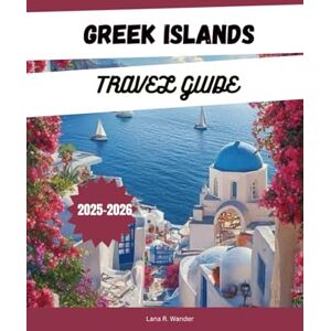 Wander, Lana R. GREEK ISLANDS TRAVEL GUIDE 2025-2026: Explore the Greek Islands: Island Hopping Itineraries, Hidden Gems, Beaches, Local Food & Top Places to Stay in Santorini, Mykonos, Crete, and More Wander, Lana R. GREEK ISLANDS TRAVEL GUIDE 2025-2026: Explore the Greek Islands: Island Hopping Itineraries, Hidden Gems, Beaches, Local Food & Top Places to Stay in Santorini, Mykonos, Crete, and More