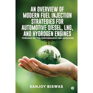 SANJOY BISWAS An Overview of Modern Fuel Injection Strategies for Automotive Diesel, LNG, and Hydrogen Engines: Towards better Performance and emissions SANJOY BISWAS An Overview of Modern Fuel Injection Strategies for Automotive Diesel, LNG, and Hydrogen Engines: Towards better Performance and emissions