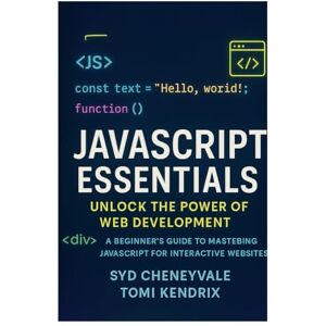Cheneyvale, Syd JAVASCRIPT ESSENTIALS: UNLOCK THE POWER OF WEB DEVELOPMENT: A Beginner’s Guide to Mastering JavaScript for Interactive Websites Cheneyvale, Syd JAVASCRIPT ESSENTIALS: UNLOCK THE POWER OF WEB DEVELOPMENT: A Beginner’s Guide to Mastering JavaScript for Interactive Websites