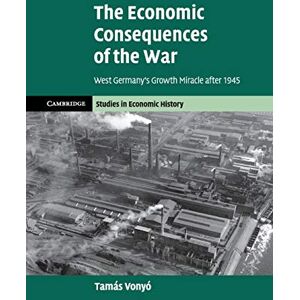 Vonyó, Tamás The Economic Consequences of the War: West Germany's Growth Miracle after 1945 (Cambridge Studies in Economic History Second Series) Vonyó, Tamás The Economic Consequences of the War: West Germany's Growth Miracle after 1945 (Cambridge Studies in Economic History Second Series)
