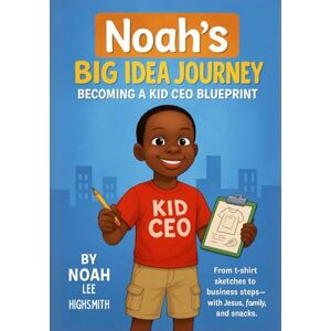 Lee Noah's Big Idea Journey: Becoming a Kid CEO Blueprint Lee Noah's Big Idea Journey: Becoming a Kid CEO Blueprint