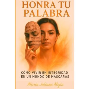 MEJIA, MARIA JULIANA HONRA TU PALABRA: COMO VIVIR EN INTEGRIDAD EN UN MUNDO DE MASCARAS MEJIA, MARIA JULIANA HONRA TU PALABRA: COMO VIVIR EN INTEGRIDAD EN UN MUNDO DE MASCARAS
