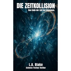 Blake, L.A. Die Zeitkollision: Das Ende der Zeit hat begonnen. Blake, L.A. Die Zeitkollision: Das Ende der Zeit hat begonnen.
