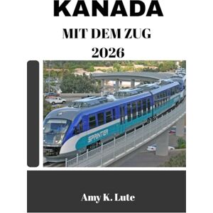 Lute, Amy K. KANADA MIT DEM ZUG 2026: Ihr ultimativer Begleiter für unvergessliche Bahnabenteuer Lute, Amy K. KANADA MIT DEM ZUG 2026: Ihr ultimativer Begleiter für unvergessliche Bahnabenteuer