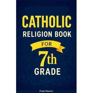 Maurice, Frank 7th Grade Catholic Religion Book: Everything a Catholic Seventh-Grader Needs to Know, In Simple Terms, In Accordance With the Catechism of the Church. Maurice, Frank 7th Grade Catholic Religion Book: Everything a Catholic Seventh-Grader Needs to Know, In Simple Terms, In Accordance With the Catechism of the Church.