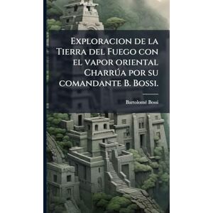 Bossi, Bartolomã(c) Exploracion de la Tierra del Fuego con el vapor oriental Charrða por su comandante B. Bossi. Bossi, Bartolomã(c) Exploracion de la Tierra del Fuego con el vapor oriental Charrða por su comandante B. Bossi.