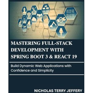 JEFFERY, NICHOLAS TERRY Mastering Full-Stack Development With Spring Boot 3 & React 19: Build Dynamic Web Applications with Confidence and Simplicity JEFFERY, NICHOLAS TERRY Mastering Full-Stack Development With Spring Boot 3 & React 19: Build Dynamic Web Applications with Confidence and Simplicity