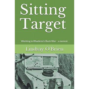 O'Brien, Lindsay Sitting Target: Working in Rhodesia's Bush War a memoir O'Brien, Lindsay Sitting Target: Working in Rhodesia's Bush War a memoir