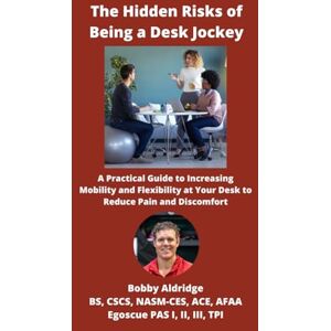 Aldridge, Bobby The Hidden Risks of Being a Desk Jockey: A Practical Guide to Increasing Mobility and Flexibility at Your Desk to Reduce Pain and Discomfort Aldridge, Bobby The Hidden Risks of Being a Desk Jockey: A Practical Guide to Increasing Mobility and Flexibility at Your Desk to Reduce Pain and Discomfort