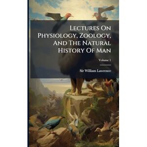 Lawrence, Sir William Lectures On Physiology, Zoology, And The Natural History Of Man Lawrence, Sir William Lectures On Physiology, Zoology, And The Natural History Of Man