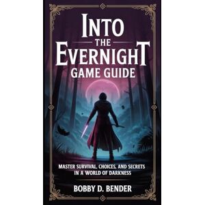Bender, Bobby D. Into the Evernight Game Guide: Master Survival, Choices, and Secrets in a World of Darkness Bender, Bobby D. Into the Evernight Game Guide: Master Survival, Choices, and Secrets in a World of Darkness