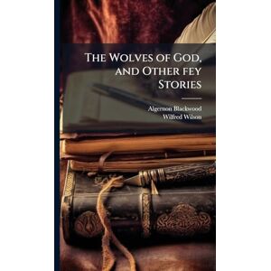 Blackwood, Algernon The Wolves of God, and Other fey Stories Blackwood, Algernon The Wolves of God, and Other fey Stories