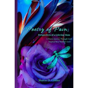 Chinitz, Sharon D. Poetry of Pain; Perspectives of a Grieving Mom: A Poetic Journey Through Grief Inspired by a Mother's Love Chinitz, Sharon D. Poetry of Pain; Perspectives of a Grieving Mom: A Poetic Journey Through Grief Inspired by a Mother's Love