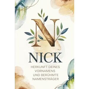 Rothman Nick: Herkunft deines Vornamens und berühmte Namensträger: Ein liebevoll gestaltetes Buch über die Geschichte, Bedeutung und besondere Persönlichkeiten des Namens Nick Rothman Nick: Herkunft deines Vornamens und berühmte Namensträger: Ein liebevoll gestaltetes Buch über die Geschichte, Bedeutung und besondere Persönlichkeiten des Namens Nick
