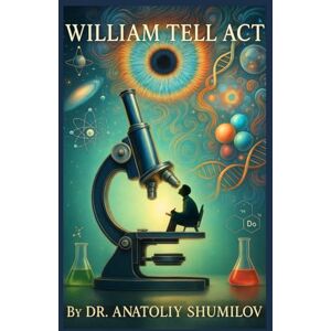 Shumilov, Dr. Anatoliy William Tell Act: Remarkable True Stories of Science, Life, and Human Nature Shumilov, Dr. Anatoliy William Tell Act: Remarkable True Stories of Science, Life, and Human Nature