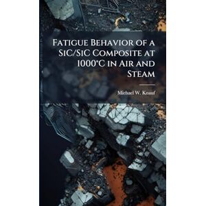 Knauf, Michael W Fatigue Behavior of a SiC/SiC Composite at 1000°C in Air and Steam Knauf, Michael W Fatigue Behavior of a SiC/SiC Composite at 1000°C in Air and Steam