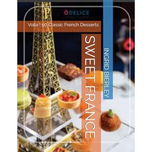 BIERLEY, INGRID SWEET FRANCE: Voila ! 50 + Classic French Desserts BIERLEY, INGRID SWEET FRANCE: Voila ! 50 + Classic French Desserts