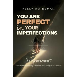 Waideman, Kelly You are Perfect in your imperfections: Temperament: The Path to Mastering Emotions and Living with Purpose Waideman, Kelly You are Perfect in your imperfections: Temperament: The Path to Mastering Emotions and Living with Purpose