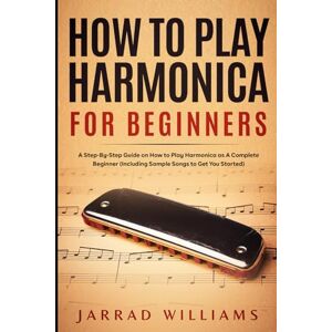 Williams, Jarrad How To Play Harmonica for Beginners: A Step-By-Step Guide on How to Play Harmonica as A Complete Beginner (Including Sample Songs to Get You Started) Williams, Jarrad How To Play Harmonica for Beginners: A Step-By-Step Guide on How to Play Harmonica as A Complete Beginner (Including Sample Songs to Get You Started)