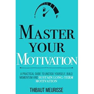 Meurisse, Thibaut Master Your Motivation: A Practical Guide to Unstick Yourself, Build Momentum and Sustain Long-Term Motivation (Mastery Series) Meurisse, Thibaut Master Your Motivation: A Practical Guide to Unstick Yourself, Build Momentum and Sustain Long-Term Motivation (Mastery Series)