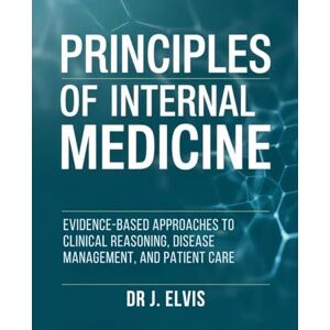 ELVIS, DR J. PRINCIPLES OF INTERNAL MEDICINE: EVIDENCE-BASED APPROACHES TO CLINICAL REASONING, DISEASE MANAGEMENT, AND PATIENT CARE ELVIS, DR J. PRINCIPLES OF INTERNAL MEDICINE: EVIDENCE-BASED APPROACHES TO CLINICAL REASONING, DISEASE MANAGEMENT, AND PATIENT CARE