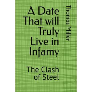 Miller, Thomas Kevin A Date That will Truly Live in Infamy: The Clash of Steel: 4 Miller, Thomas Kevin A Date That will Truly Live in Infamy: The Clash of Steel: 4