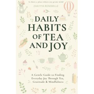 Rosebelle, Zakiyya Daily Habits of Tea and Joy: A Gentle Guide to Finding Everyday Joy Through Tea, Gratitude & Mindfulness Rosebelle, Zakiyya Daily Habits of Tea and Joy: A Gentle Guide to Finding Everyday Joy Through Tea, Gratitude & Mindfulness