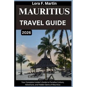 Martin, Lora F. MAURITIUS TRAVEL GUIDE 2026: Your Complete Insider’s Guide to Paradise Culture, Adventure, and Hidden Gems of Mauritius Martin, Lora F. MAURITIUS TRAVEL GUIDE 2026: Your Complete Insider’s Guide to Paradise Culture, Adventure, and Hidden Gems of Mauritius