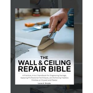Brooks, Lucas K. The Wall & Ceiling Repair Bible: A Practical, A-to-Z Handbook for Diagnosing Damage, Applying Professional Techniques, and Achieving Flawless Finishes ... Plaster (The Essential Do-It-Yourself Bibles) Brooks, Lucas K. The Wall & Ceiling Repair Bible: A Practical, A-to-Z Handbook for Diagnosing Damage, Applying Professional Techniques, and Achieving Flawless Finishes ... Plaster (The Essential Do-It-Yourself Bibles)