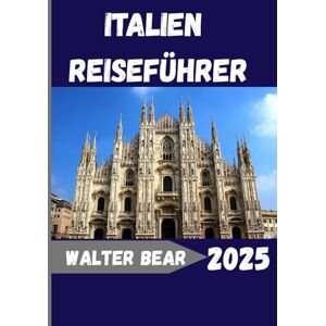 Bear, Walter ITALIEN REISEFÜHRER 2025: Alles, was Sie für ein unvergessliches italienisches Abenteuer wissen müssen Bear, Walter ITALIEN REISEFÜHRER 2025: Alles, was Sie für ein unvergessliches italienisches Abenteuer wissen müssen